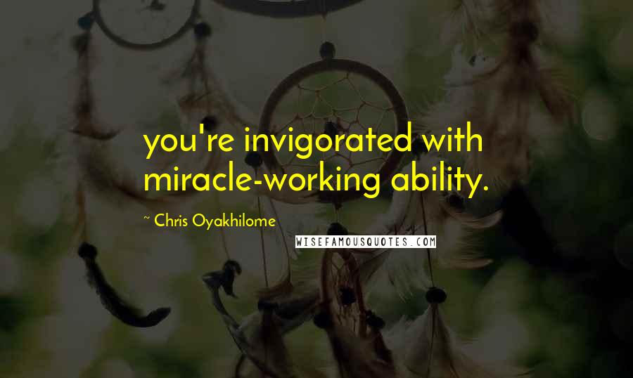 Chris Oyakhilome Quotes: you're invigorated with miracle-working ability.