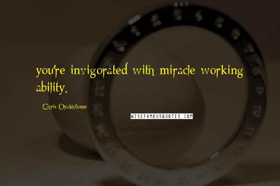 Chris Oyakhilome Quotes: you're invigorated with miracle-working ability.