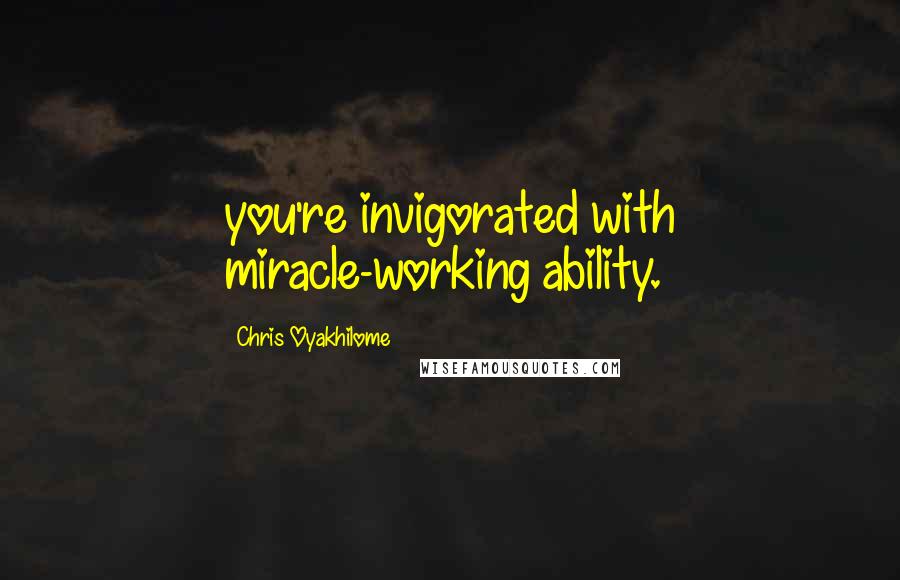 Chris Oyakhilome Quotes: you're invigorated with miracle-working ability.