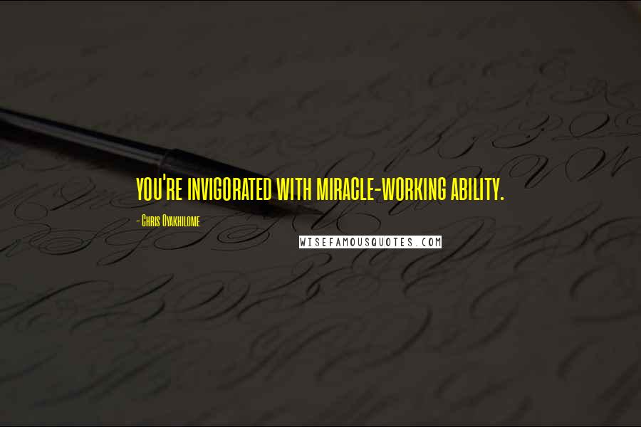 Chris Oyakhilome Quotes: you're invigorated with miracle-working ability.