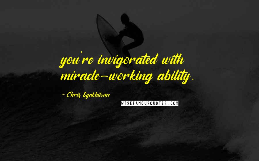 Chris Oyakhilome Quotes: you're invigorated with miracle-working ability.