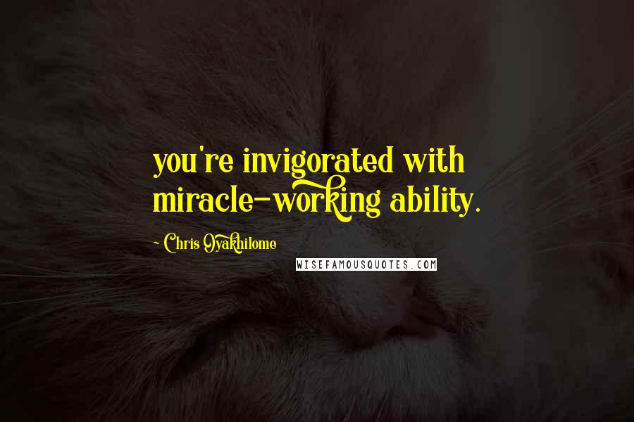 Chris Oyakhilome Quotes: you're invigorated with miracle-working ability.