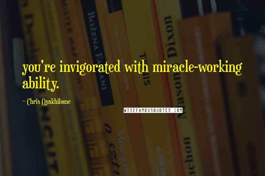 Chris Oyakhilome Quotes: you're invigorated with miracle-working ability.