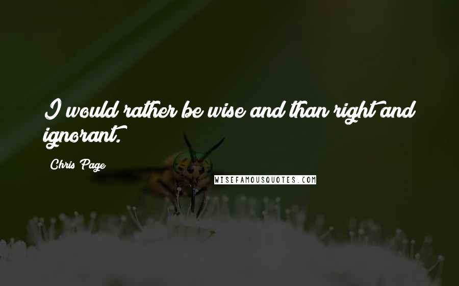 Chris Page Quotes: I would rather be wise and than right and ignorant.