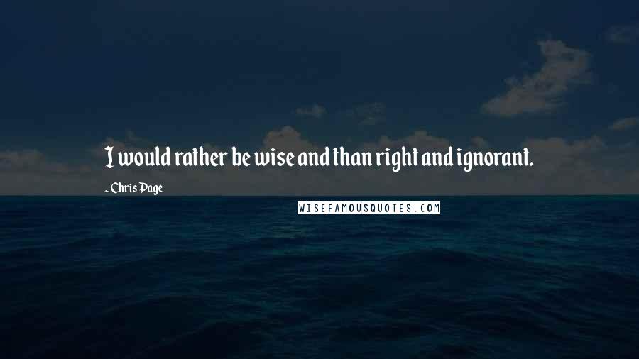 Chris Page Quotes: I would rather be wise and than right and ignorant.