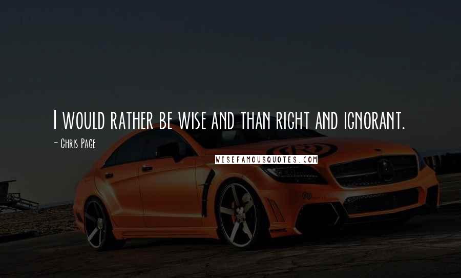 Chris Page Quotes: I would rather be wise and than right and ignorant.