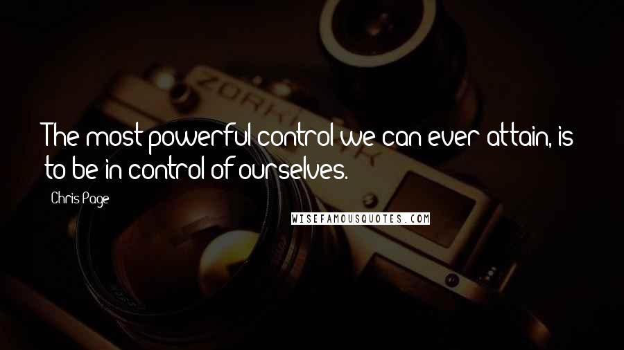 Chris Page Quotes: The most powerful control we can ever attain, is to be in control of ourselves.