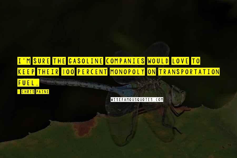 Chris Paine Quotes: I'm sure the gasoline companies would love to keep their 100 percent monopoly on transportation fuel.
