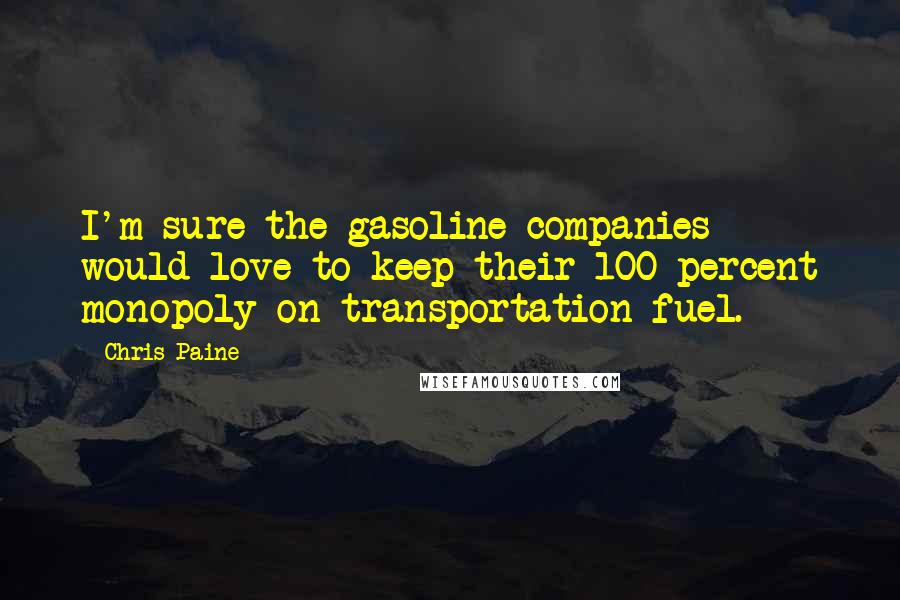 Chris Paine Quotes: I'm sure the gasoline companies would love to keep their 100 percent monopoly on transportation fuel.