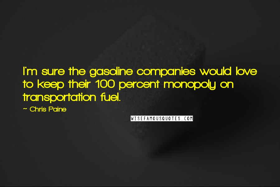 Chris Paine Quotes: I'm sure the gasoline companies would love to keep their 100 percent monopoly on transportation fuel.