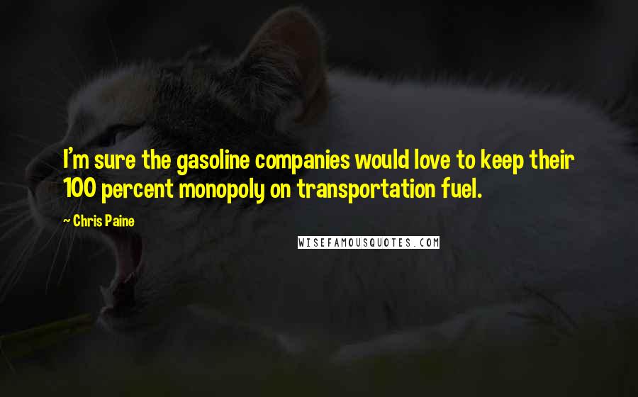 Chris Paine Quotes: I'm sure the gasoline companies would love to keep their 100 percent monopoly on transportation fuel.