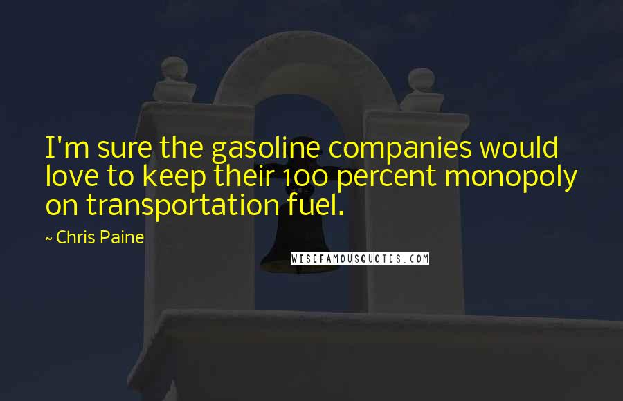 Chris Paine Quotes: I'm sure the gasoline companies would love to keep their 100 percent monopoly on transportation fuel.
