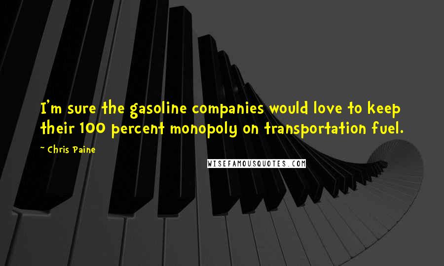 Chris Paine Quotes: I'm sure the gasoline companies would love to keep their 100 percent monopoly on transportation fuel.