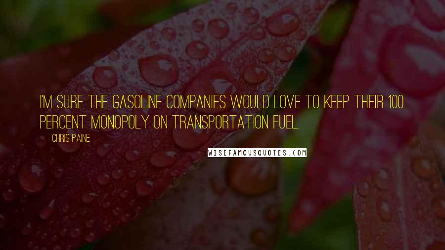 Chris Paine Quotes: I'm sure the gasoline companies would love to keep their 100 percent monopoly on transportation fuel.