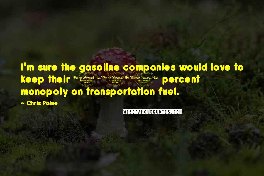 Chris Paine Quotes: I'm sure the gasoline companies would love to keep their 100 percent monopoly on transportation fuel.