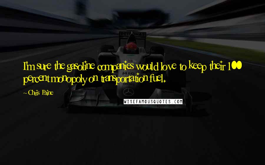 Chris Paine Quotes: I'm sure the gasoline companies would love to keep their 100 percent monopoly on transportation fuel.
