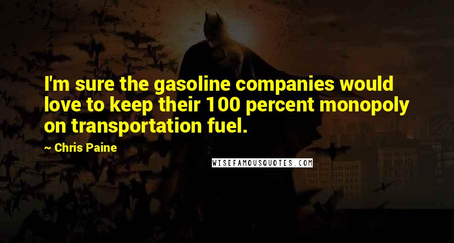 Chris Paine Quotes: I'm sure the gasoline companies would love to keep their 100 percent monopoly on transportation fuel.