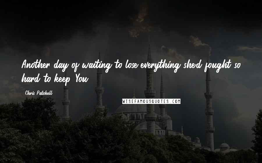 Chris Patchell Quotes: Another day of waiting to lose everything she'd fought so hard to keep. You