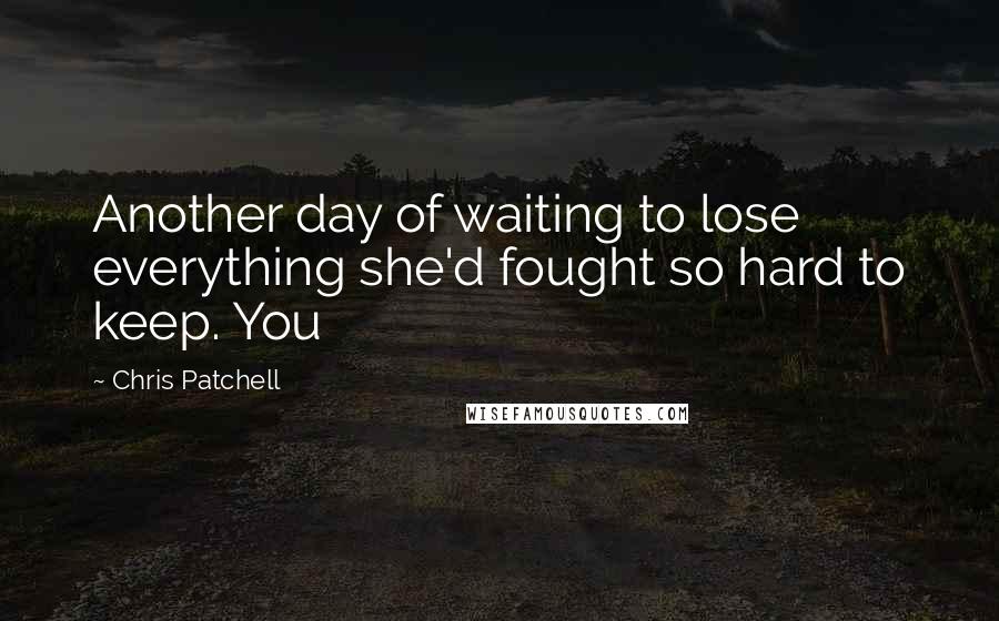 Chris Patchell Quotes: Another day of waiting to lose everything she'd fought so hard to keep. You