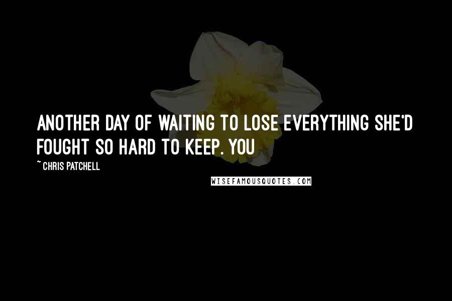 Chris Patchell Quotes: Another day of waiting to lose everything she'd fought so hard to keep. You