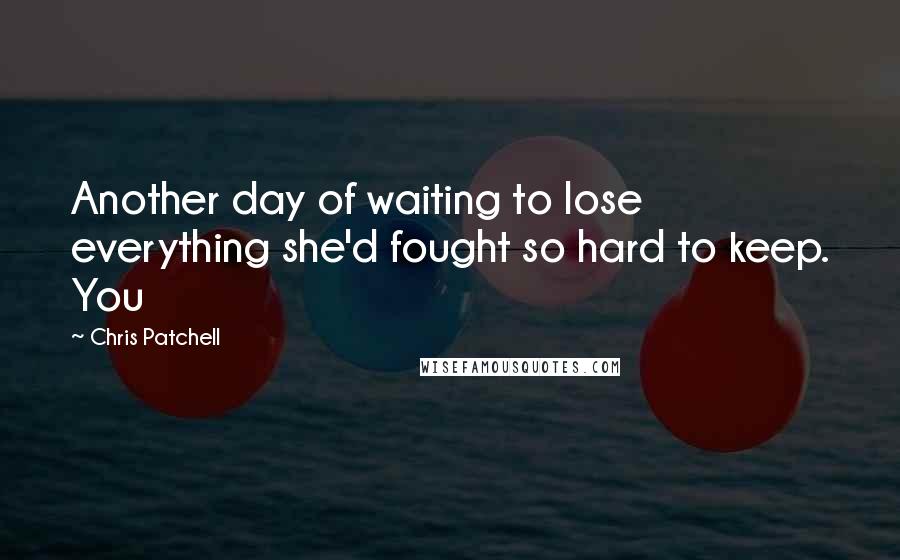 Chris Patchell Quotes: Another day of waiting to lose everything she'd fought so hard to keep. You