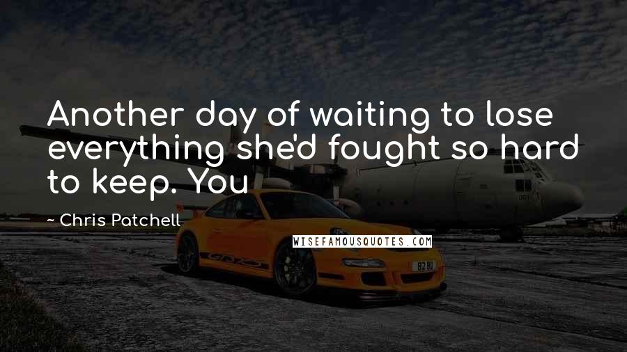 Chris Patchell Quotes: Another day of waiting to lose everything she'd fought so hard to keep. You