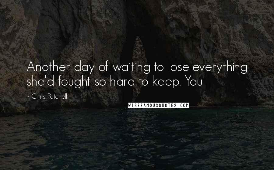 Chris Patchell Quotes: Another day of waiting to lose everything she'd fought so hard to keep. You