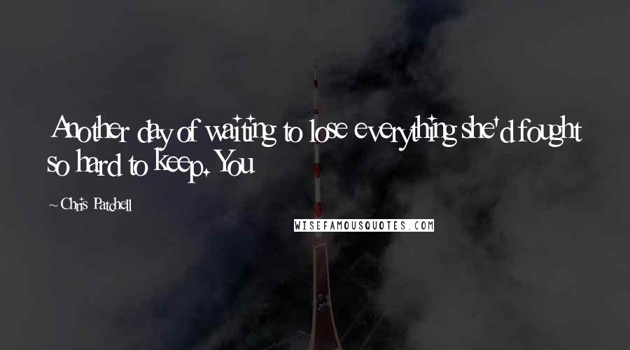 Chris Patchell Quotes: Another day of waiting to lose everything she'd fought so hard to keep. You