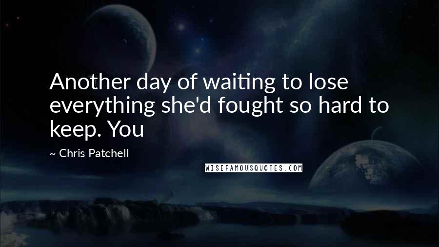 Chris Patchell Quotes: Another day of waiting to lose everything she'd fought so hard to keep. You