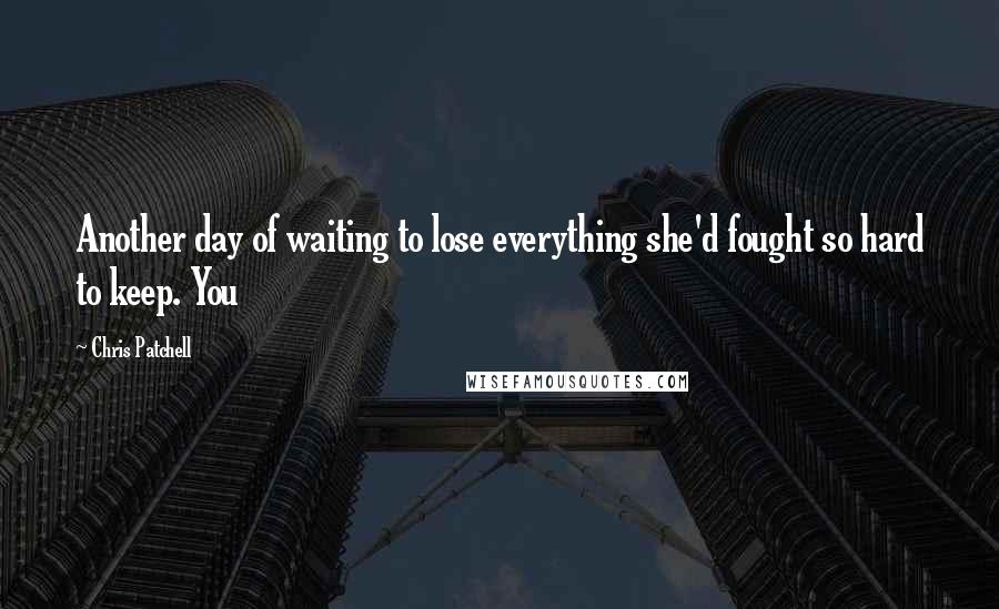 Chris Patchell Quotes: Another day of waiting to lose everything she'd fought so hard to keep. You