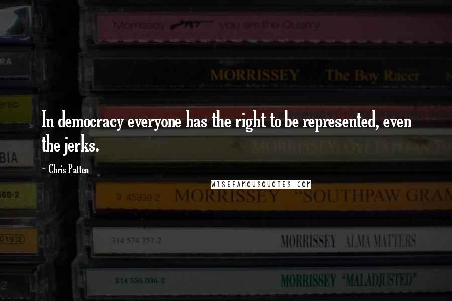 Chris Patten Quotes: In democracy everyone has the right to be represented, even the jerks.