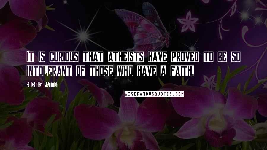 Chris Patten Quotes: It is curious that atheists have proved to be so intolerant of those who have a faith.