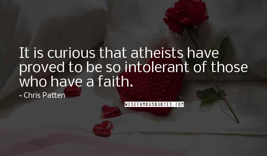 Chris Patten Quotes: It is curious that atheists have proved to be so intolerant of those who have a faith.