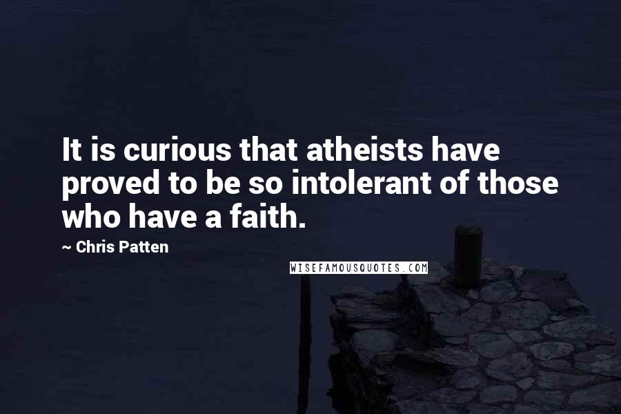 Chris Patten Quotes: It is curious that atheists have proved to be so intolerant of those who have a faith.