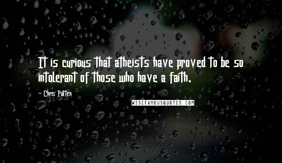 Chris Patten Quotes: It is curious that atheists have proved to be so intolerant of those who have a faith.