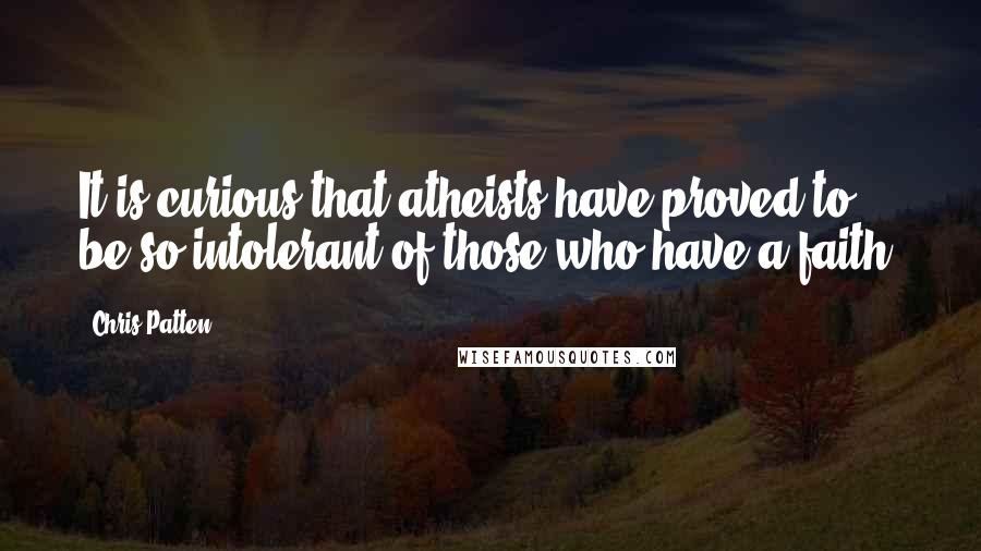 Chris Patten Quotes: It is curious that atheists have proved to be so intolerant of those who have a faith.