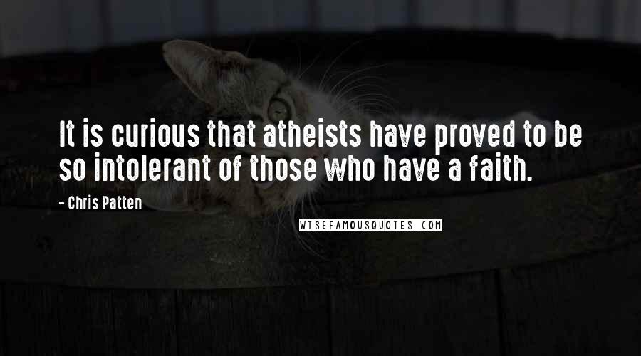 Chris Patten Quotes: It is curious that atheists have proved to be so intolerant of those who have a faith.