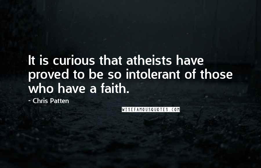 Chris Patten Quotes: It is curious that atheists have proved to be so intolerant of those who have a faith.