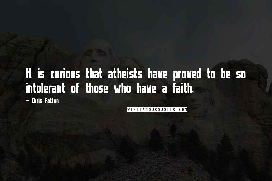 Chris Patten Quotes: It is curious that atheists have proved to be so intolerant of those who have a faith.