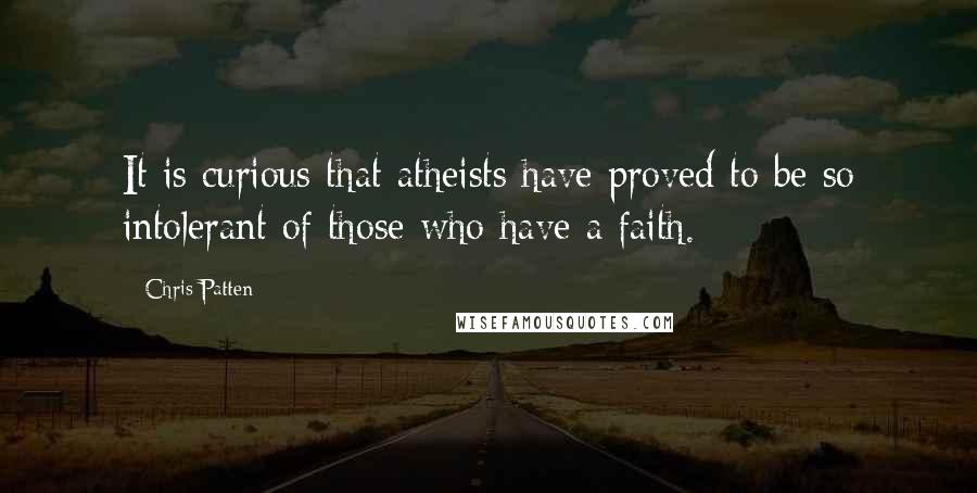 Chris Patten Quotes: It is curious that atheists have proved to be so intolerant of those who have a faith.