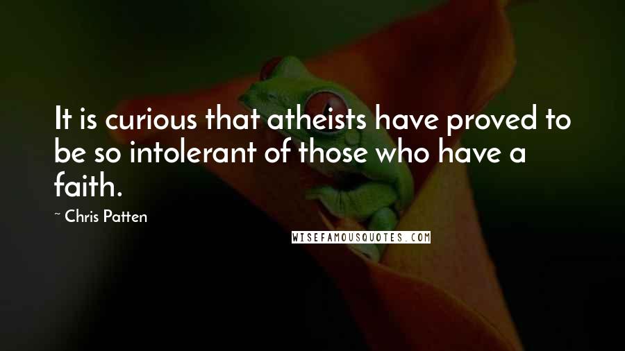 Chris Patten Quotes: It is curious that atheists have proved to be so intolerant of those who have a faith.