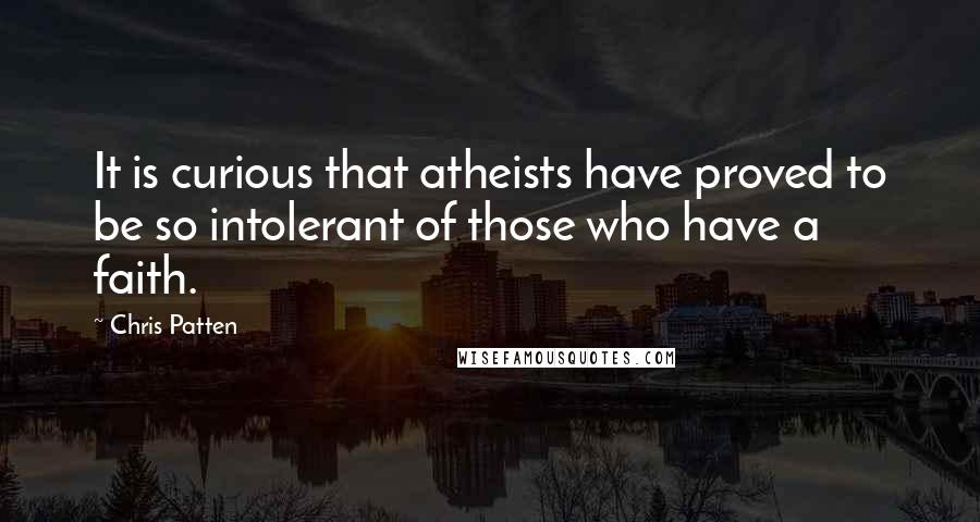 Chris Patten Quotes: It is curious that atheists have proved to be so intolerant of those who have a faith.