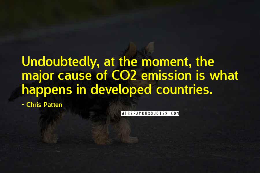 Chris Patten Quotes: Undoubtedly, at the moment, the major cause of CO2 emission is what happens in developed countries.