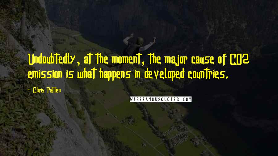 Chris Patten Quotes: Undoubtedly, at the moment, the major cause of CO2 emission is what happens in developed countries.