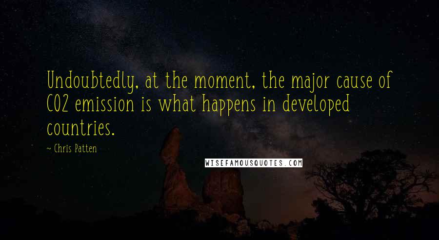 Chris Patten Quotes: Undoubtedly, at the moment, the major cause of CO2 emission is what happens in developed countries.