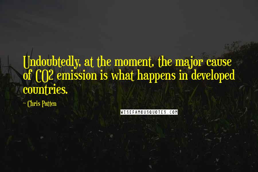 Chris Patten Quotes: Undoubtedly, at the moment, the major cause of CO2 emission is what happens in developed countries.