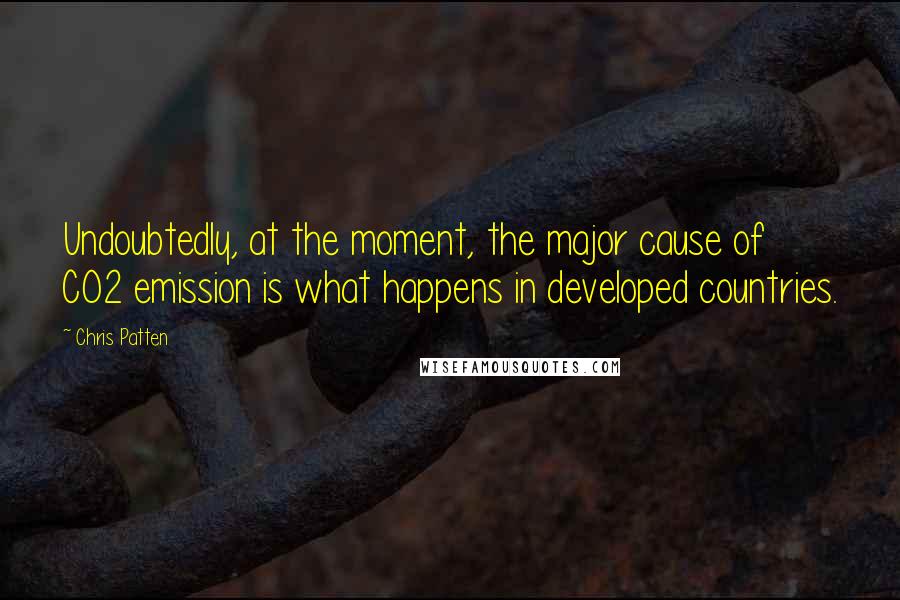 Chris Patten Quotes: Undoubtedly, at the moment, the major cause of CO2 emission is what happens in developed countries.
