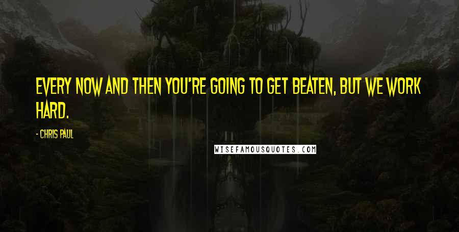 Chris Paul Quotes: Every now and then you're going to get beaten, but we work hard.