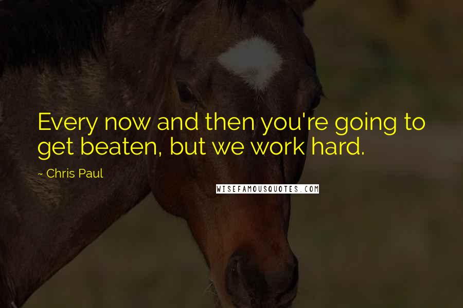 Chris Paul Quotes: Every now and then you're going to get beaten, but we work hard.