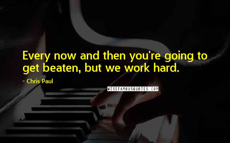 Chris Paul Quotes: Every now and then you're going to get beaten, but we work hard.